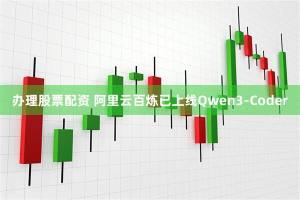 办理股票配资 阿里云百炼已上线Qwen3-Coder