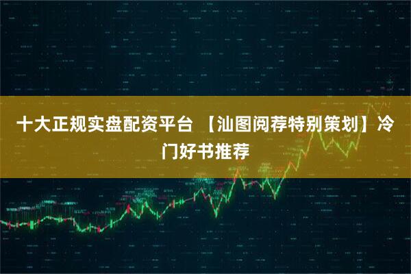 十大正规实盘配资平台 【汕图阅荐特别策划】冷门好书推荐