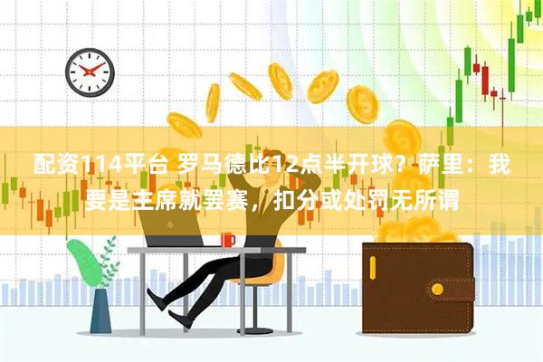 配资114平台 罗马德比12点半开球？萨里：我要是主席就罢赛，扣分或处罚无所谓